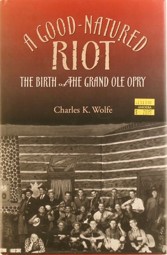 Charles K. Wolfe - A Good-Natured Riot: The Birth Of the Grand Ole Opry (Book)