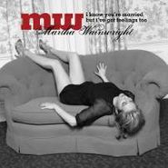 Martha Wainwright, I Know You're Married But I've Got Feelings Too (CD)