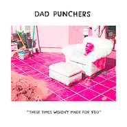 Dad Punchers, These Times Weren't Made For You (7")