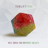 Subjective, Act 1: Music For Inanimate Objects (LP)