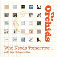 The Orchids, Who Needs Tomorrow...A 30 Year Retrospective (CD)