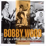 Bobby Wood, If I'm A Fool For Loving You: The Complete 1960s Recordings (CD)