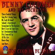 Benny Goodman & His Orchestra, Too Good To Be True (CD)