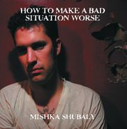 Mishka Shubaly, How To Make A Bad Situation Worse (LP)