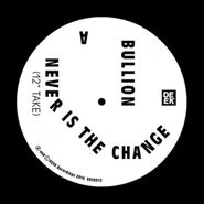 Bullion, Never Is The Change (12")