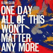 Slow Club, One Day All Of This Won't Matter Anymore (LP)
