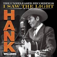 Hank Williams, I Saw The Light: The Unreleased Recordings (CD)