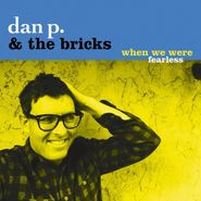 Dan P. & The Bricks, When We Were Fearless (CD)