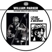 William Parker, I Plan To Stay A Believer: The Inside Songs Of Curtis Mayfield (LP)