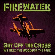 Firewater, Get Off The Cross... We Need The Wood For The Fire (LP)