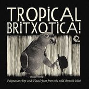Various Artists, Tropical Britxotica! Polynesian Pop And Placid Jazz From The Wild British Isles! (LP)