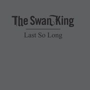 The Swan King, Last So Long (LP)