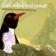 I Am Robot And Proud, The Electricity In Your House Wants To Sing (CD)