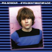 Phil Seymour, If You Don't Want My Love (CD)