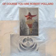 Robert Pollard, Of Course You Are (CD)