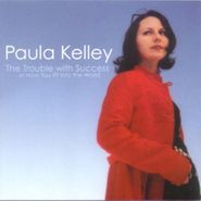 Paula Kelley, Trouble With Success Or How You Fit Into The World (CD)