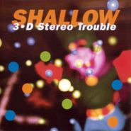 Shallow, 3-D Stereo Trouble (CD)
