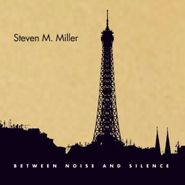 Steven M. Miller, Between Noise And Silence (CD)