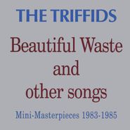 The Triffids, Beautiful Waste And Other Songs - Mini-Masterpieces 1983-1985 (CD)