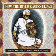Various Artists, How The River Ganges Flows: Sublime Masterpieces Of Indian Violin (1933-1952) (CD)