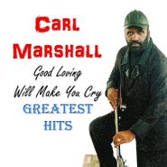 Carl Marshall, Good Loving Will Make You Cry: Greatest Hits (CD)