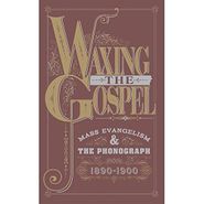 Various Artists, Waxing The Gospel: Mass Evangelism & The Phonograph 1890-1990 [Box Set] (CD)