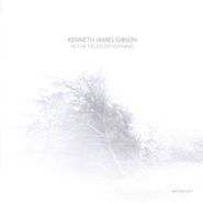 Kenneth James Gibson, In The Fields Of Nothing (LP)