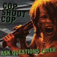 Cop Shoot Cop, Ask Questions Later (LP)