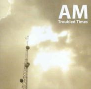 AM, Troubled Times (CD)