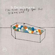 B. Fleischmann, I'm Not Ready For The Grave Yet (CD)