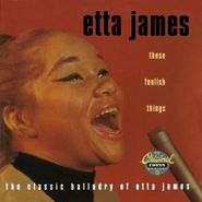 Etta James, These Foolish Things The Classic Balladry Of Etta James (CD)