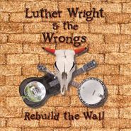 Luther Wright & The Wrongs, Rebuild The Wall (CD)