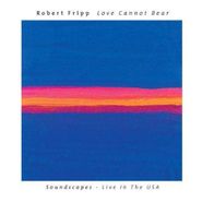 Robert Fripp, Love Cannot Bear - Soundscapes: Live in the USA (CD)