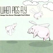 Various Artists, When Pigs Fly: Songs You Never Thought You'd Hear (CD)