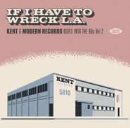 Various Artists, If I Have To Wreck L.A.: Kent & Modern Records Blues Into The 60s Vol. 2 (CD)