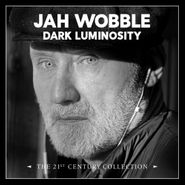 Jah Wobble, Dark Luminosity: The 21st Century Collection (CD)