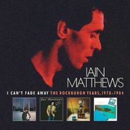 Iain Matthews, I Can't Fade Away: The Rockburgh Years, 1978-1984 [Box Set] (CD)