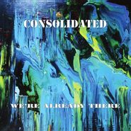 Consolidated, We're Already There (LP)