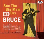 Ed Bruce, See The Big Man Cry: The Complete Sun & Wand Recordings From 1957-65, Plus... (CD)