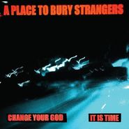 A Place To Bury Strangers, Change Your God / It Is Time [White Vinyl] (7")