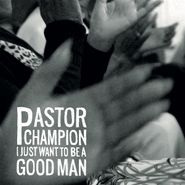 Pastor Champion, I Just Want To Be A Good Man (CD)