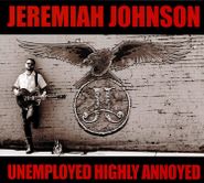Jeremiah Johnson, Unemployed Highly Annoyed (CD)