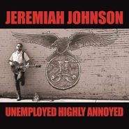 Jeremiah Johnson, Unemployed Highly Annoyed (LP)
