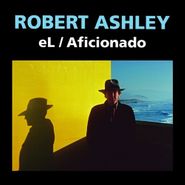 Robert Ashley, eL / Aficionado (CD)