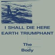 The Body, I Shall Die Here / Earth Triumphant [White Vinyl] (LP)