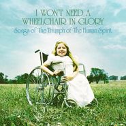 Various Artists, I Won't Need A Wheelchair In Glory: Songs Of The Triumph Of The Human Spirit (LP)
