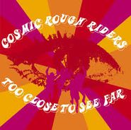 Cosmic Rough Riders, Too Close To See Far (CD)