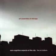 The Art Ensemble Of Chicago, Non-Cognitive Aspects Of The City - Live At Iridium (CD)