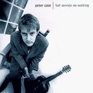 Peter Case, Full Service No Waiting