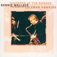 Bennie Wallace, Disorder At The Border: The Music of Coleman Hawkins (CD)